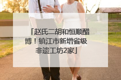 赵氏二胡和恒顺醋博！镇江市新增省级非遗工坊2家