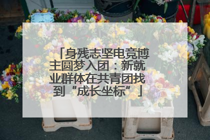 身残志坚电竞博主圆梦入团：新就业群体在共青团找到“成长坐标”