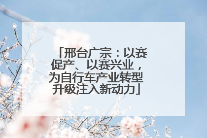 邢台广宗：以赛促产、以赛兴业，为自行车产业转型升级注入新动力