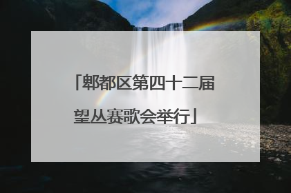 郫都区第四十二届望丛赛歌会举行