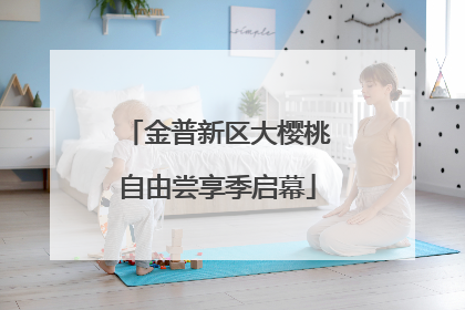 金普新区大樱桃自由尝享季启幕