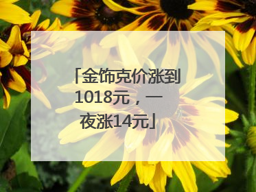 金饰克价涨到1018元，一夜涨14元