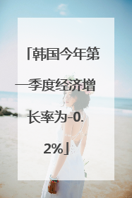 韩国今年第一季度经济增长率为-0.2%