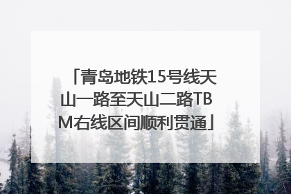 青岛地铁15号线天山一路至天山二路TBM右线区间顺利贯通