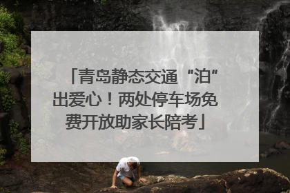 青岛静态交通“泊”出爱心！两处停车场免费开放助家长陪考
