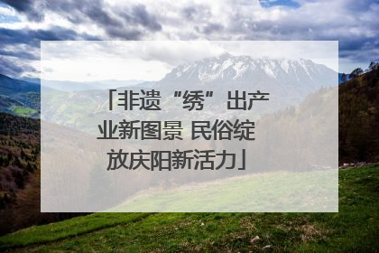 非遗“绣”出产业新图景 民俗绽放庆阳新活力