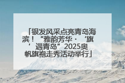 银发风采点亮青岛海滨！“雅韵芳华・‘旗’遇青岛”2025奥帆旗袍走秀活动举行