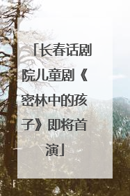 长春话剧院儿童剧《密林中的孩子》即将首演