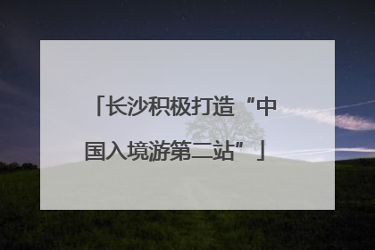 长沙积极打造“中国入境游第二站”