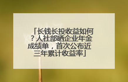 长钱长投收益如何？人社部晒企业年金成绩单，首次公布近三年累计收益率