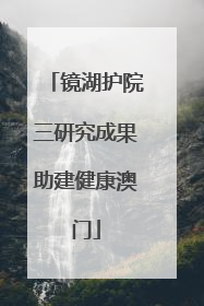 镜湖护院三研究成果助建健康澳门