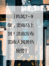 阵风7~9级，雷雨马上到！济南发布雷雨大风黄色预警