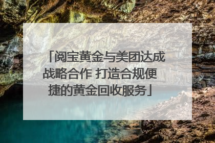 阅宝黄金与美团达成战略合作 打造合规便捷的黄金回收服务