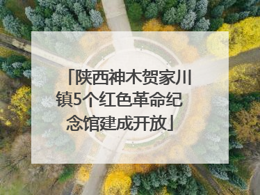 陕西神木贺家川镇5个红色革命纪念馆建成开放