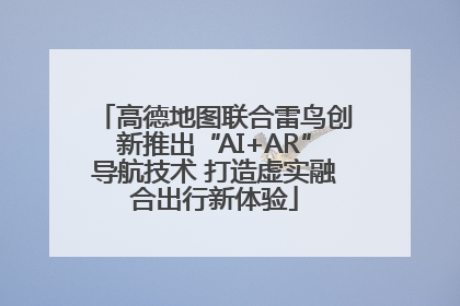高德地图联合雷鸟创新推出“AI+AR”导航技术 打造虚实融合出行新体验