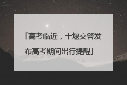 高考临近，十堰交警发布高考期间出行提醒