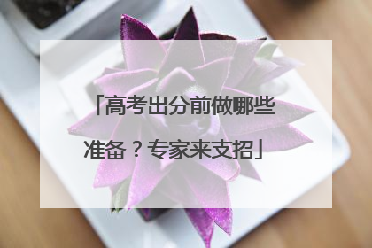 高考出分前做哪些准备？专家来支招