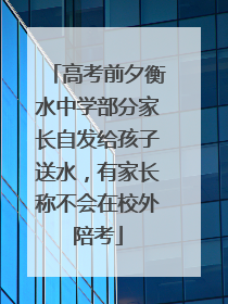 高考前夕衡水中学部分家长自发给孩子送水，有家长称不会在校外陪考