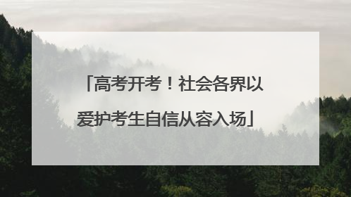 高考开考！社会各界以爱护考生自信从容入场