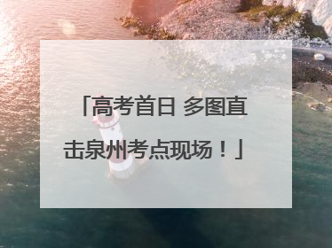 高考首日 多图直击泉州考点现场！
