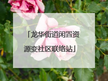 龙华街道闲置资源变社区联络站