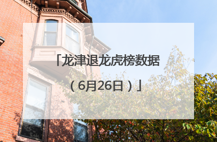 龙津退龙虎榜数据（6月26日）