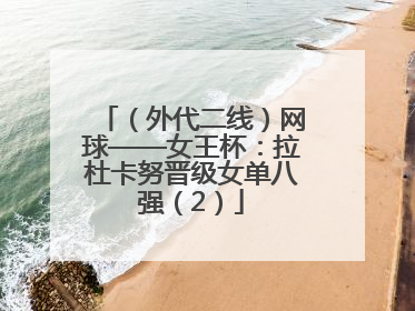 （外代二线）网球——女王杯：拉杜卡努晋级女单八强（2）
