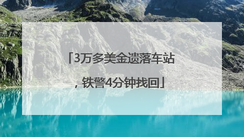 3万多美金遗落车站，铁警4分钟找回