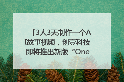 3人3天制作一个AI故事视频，创壹科技即将推出新版“OneStory”平台