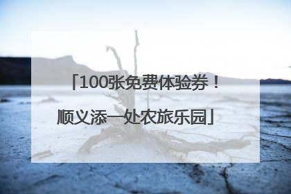 100张免费体验券！顺义添一处农旅乐园