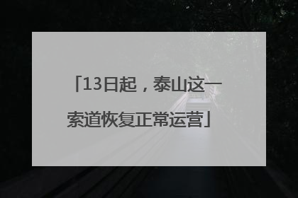 13日起，泰山这一索道恢复正常运营