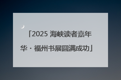 2025 海峡读者嘉年华・福州书展圆满成功