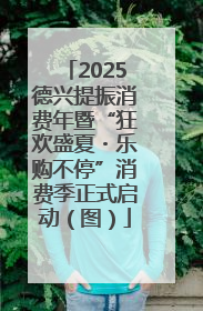 2025德兴提振消费年暨“狂欢盛夏・乐购不停”消费季正式启动（图）