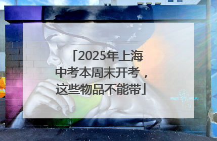 2025年上海中考本周末开考，这些物品不能带