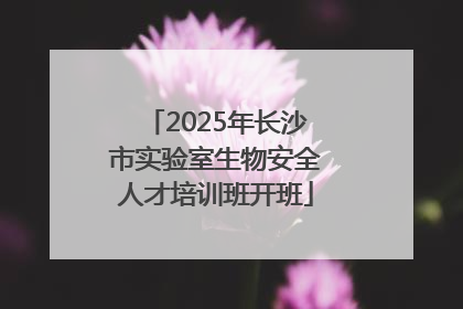 2025年长沙市实验室生物安全人才培训班开班