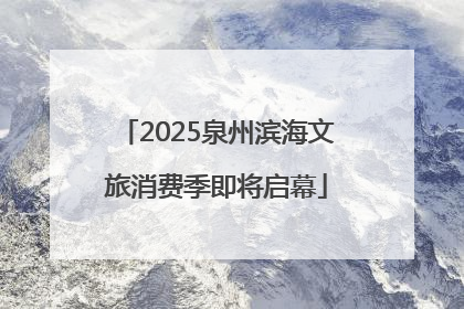 2025泉州滨海文旅消费季即将启幕