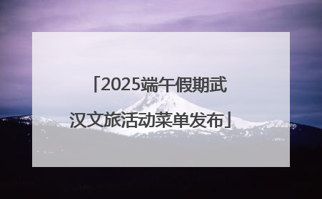 2025端午假期武汉文旅活动菜单发布