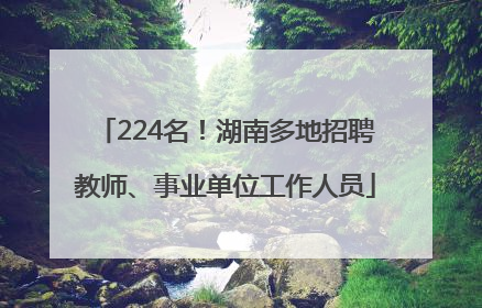 224名！湖南多地招聘教师、事业单位工作人员