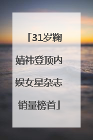31岁鞠婧祎登顶内娱女星杂志销量榜首