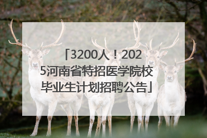 3200人！2025河南省特招医学院校毕业生计划招聘公告