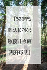 32岁热刺队长孙兴慜预计今夏离开球队