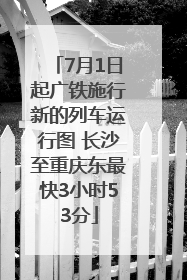7月1日起广铁施行新的列车运行图 长沙至重庆东最快3小时53分