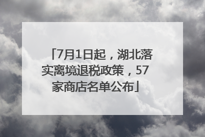 7月1日起，湖北落实离境退税政策，57家商店名单公布