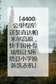 4400 公里专车送装直达帕米尔高原，快手国补专项组让5所塔县小学换新洗衣机