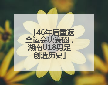 46年后重返全运会决赛圈，湖南U18男足创造历史