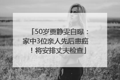 50岁贾静雯自曝：家中3位亲人先后患癌！将安排丈夫检查