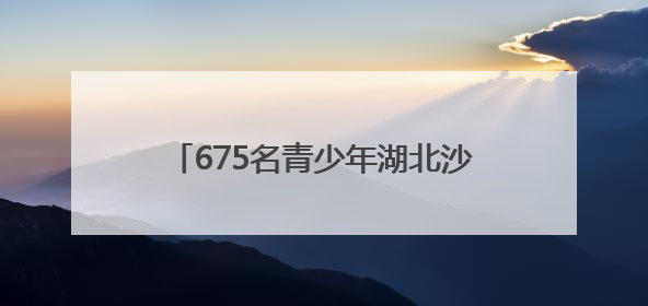 675名青少年湖北沙市争夺“楚天小羽王”