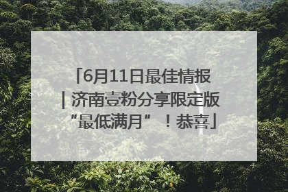 6月11日最佳情报｜济南壹粉分享限定版“最低满月”！恭喜