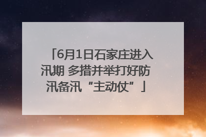 6月1日石家庄进入汛期 多措并举打好防汛备汛“主动仗”