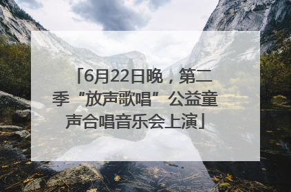 6月22日晚，第二季“放声歌唱”公益童声合唱音乐会上演